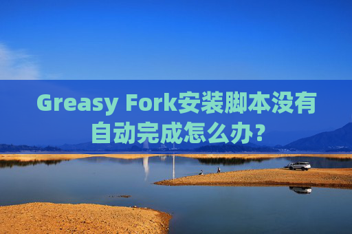 Greasy Fork安装脚本没有自动完成怎么办？